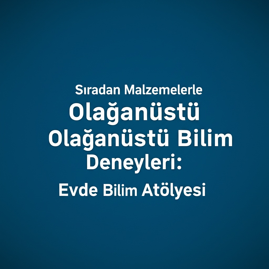 Sıradan Malzemelerle Olağanüstü Bilim Deneyleri: Evde Bilim Atölyesi
